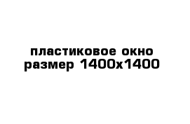 пластиковое окно размер 1400х1400